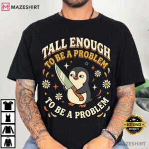 Tall Enough To Be A Problem Funny Penguin T Shirt (3)