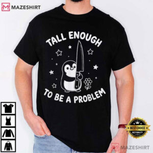 Penguin Tall Enough To Be A Problem Funny Humor Sarcastic T-Shirt