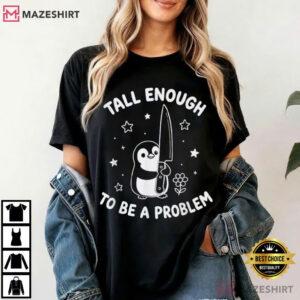 Penguin Tall Enough To Be A Problem Funny Humor Sarcastic T Shirt (2)