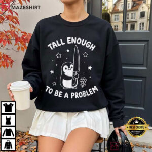 Penguin Tall Enough To Be A Problem Funny Humor Sarcastic T Shirt (3)