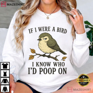 Animal If I Were A Bird I Know Who I'd Poop On Funny Bird Sarcastic T Shirt (1)