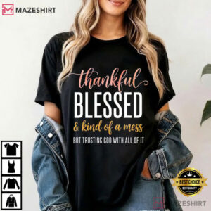 Thankful Blessed And Kind Of A Mess Trusting God Christian Faith T Shirt (4)