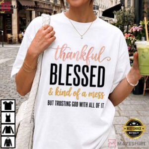 Thankful Blessed And Kind Of A Mess Trusting God Christian Faith T Shirt (1)