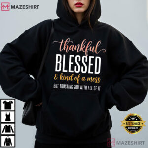Thankful Blessed And Kind Of A Mess Trusting God Christian Faith T Shirt (2)