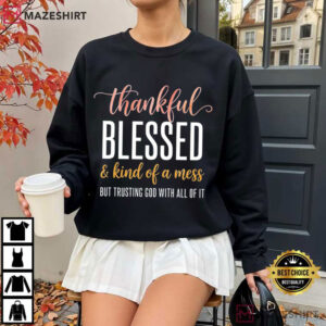 Thankful Blessed And Kind Of A Mess Trusting God Christian Faith T Shirt (3)