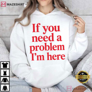If You Need A Problem I'm Here Funny Sarcastic Quote T Shirt (4)
