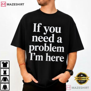 If You Need A Problem I'm Here Funny Sarcastic Quote T Shirt (1)