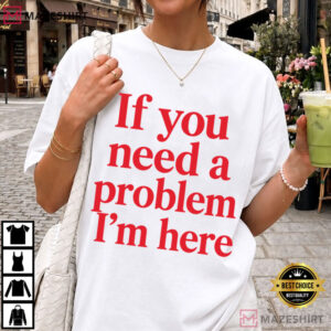 If You Need A Problem I'm Here Funny Sarcastic Quote T Shirt (3)