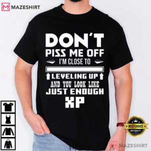 I’m Close To Leveling Up And You Look Like Just Enough XP Gamer T Shirt (1)