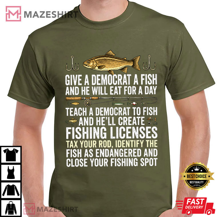 Fishing Give A Democrat A Fish And He Will Eat For A Day Teach Political T-Shirt Fishing Give A Democrat A Fish And He Will Eat For A Day Teach Political T-Shirt
