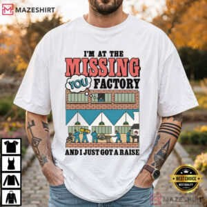 I'm At The Missing You Factory And I Just Got A Raise Funny T Shirt (2)