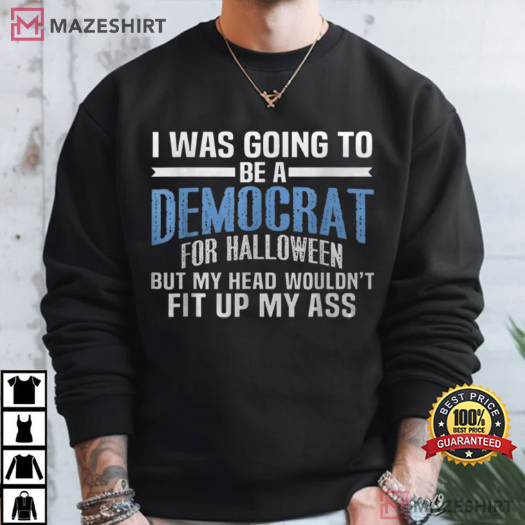I Was Going To Be A Democrat For Halloween Political Funny T-Shirt I Was Going To Be A Democrat For Halloween Political Funny T-Shirt