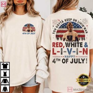 Independence Day You Gotta Keep On Livin’ 4th Of July T Shirt (4)