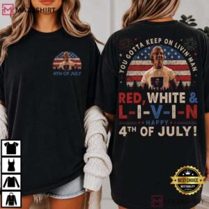 Independence Day You Gotta Keep On Livin’ 4th Of July T Shirt (1)