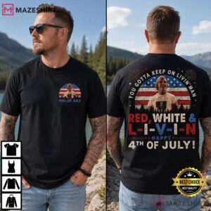 Independence Day You Gotta Keep On Livin’ 4th Of July T Shirt (2)