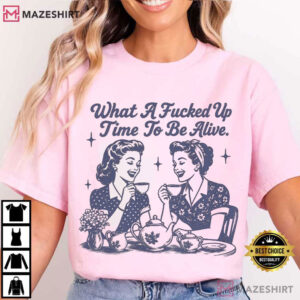 What A Fucked Up Time To Be Alive Vintage Women Tea Sarcastic T Shirt (4)