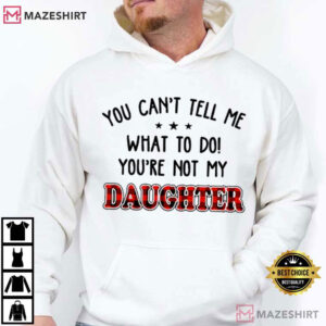 You Can’t Tell Me What To Do You're Not My Daughter Funny T Shirt (4)