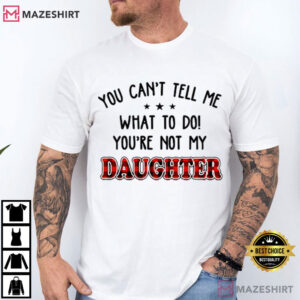 You Can’t Tell Me What To Do You're Not My Daughter Funny T Shirt (2)