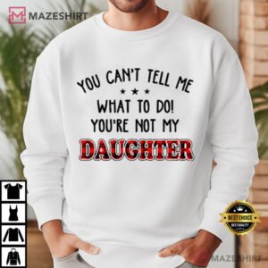 You Can’t Tell Me What To Do You're Not My Daughter Funny T Shirt (3)