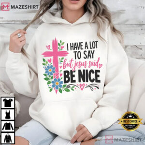Jesus Christian I Have A Lot To Say But Jesus Said Be Nice T Shirt (1)
