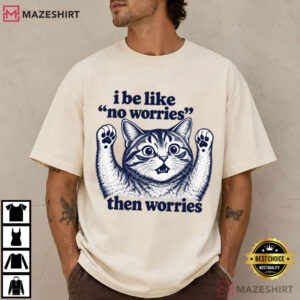 I Be Like No Worries Then Worries Funny Cat Lover T Shirt (1)