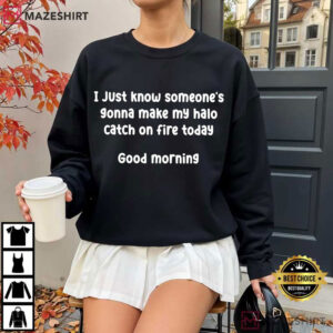 I Just Know Someone's Gonna Make My Halo Catch On Fire Today Sarcastic Humor T Shirt (4)