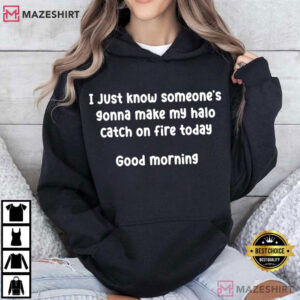 I Just Know Someone's Gonna Make My Halo Catch On Fire Today Sarcastic Humor T Shirt (2)