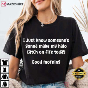 I Just Know Someone's Gonna Make My Halo Catch On Fire Today Sarcastic Humor T Shirt (3)