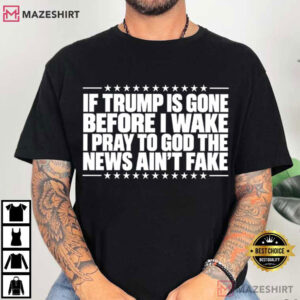Anti Trump If Trump Is Gone Before I Wake Funny Political Satire T Shirt (1)