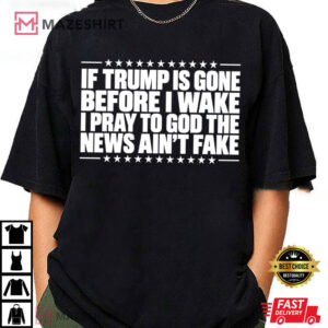 Anti Trump If Trump Is Gone Before I Wake Funny Political Satire T Shirt (2)