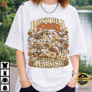 Dinosaur Skeletons Don't Be A Fossil Keep Learning Science Teacher T Shirt (2)